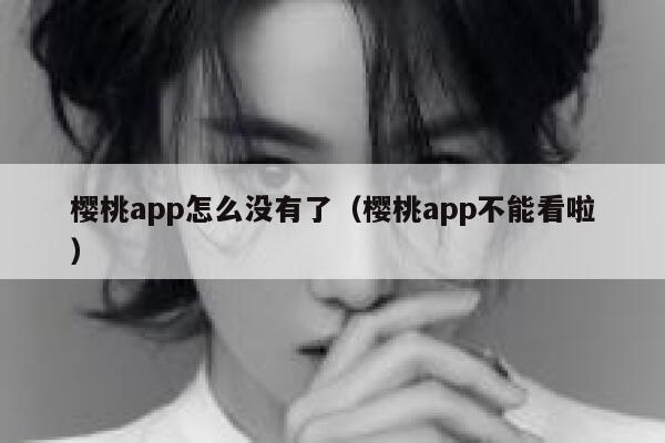 樱桃app怎么没有了(樱桃app不能看啦) 第1张 樱桃app怎么没有了(樱桃app不能看啦) 第1张