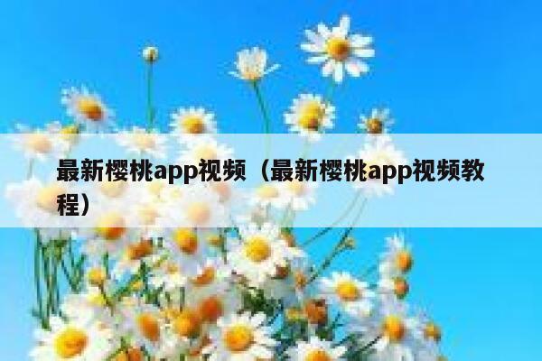 最新樱桃app视频（最新樱桃app视频教程） 第1张
