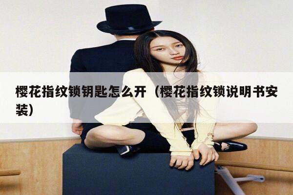 樱花指纹锁钥匙怎么开（樱花指纹锁说明书安装） 第1张