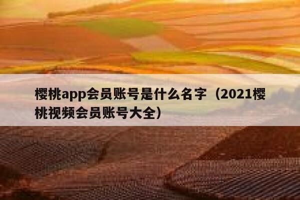 樱桃app会员账号是什么名字（2021樱桃视频会员账号大全） 第1张