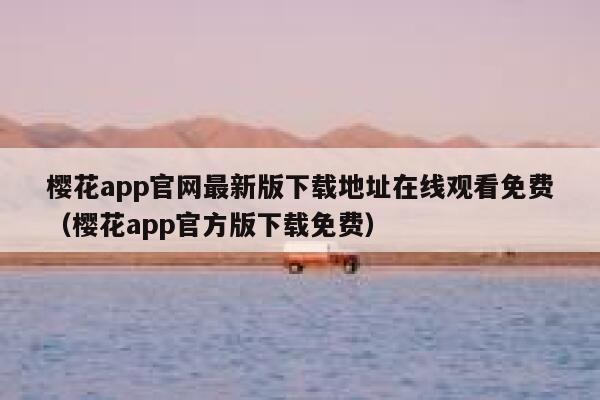 樱花app官网最新版下载地址在线观看免费（樱花app官方版下载免费） 第1张