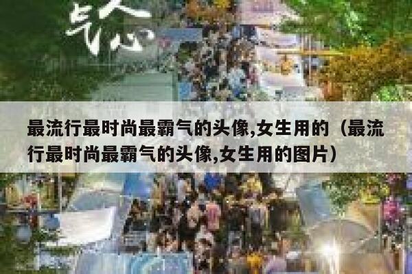 最流行最时尚最霸气的头像,女生用的（最流行最时尚最霸气的头像,女生用的图片） 第1张