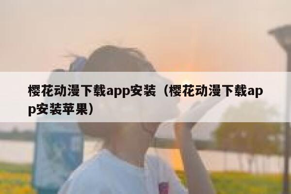 樱花动漫下载app安装（樱花动漫下载app安装苹果） 第1张