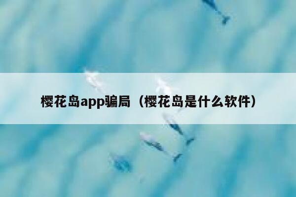 樱花岛app骗局（樱花岛是什么软件） 第1张
