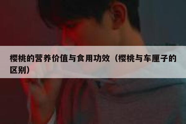 樱桃的营养价值与食用功效（樱桃与车厘子的区别） 第1张