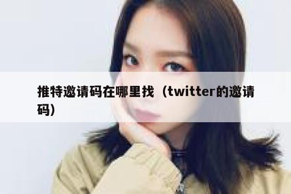 推特邀请码在哪里找（twitter的邀请码） 第1张