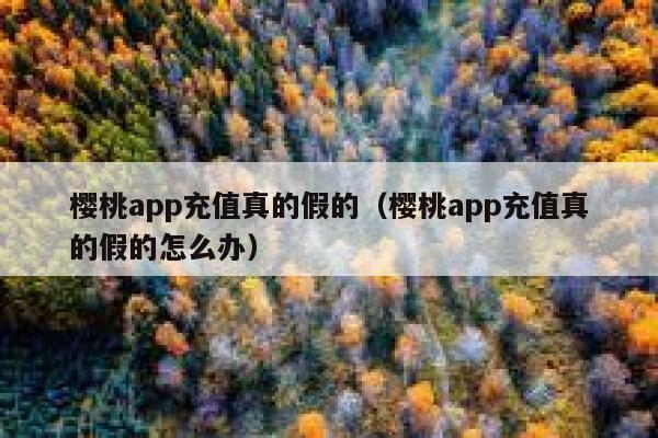 樱桃app充值真的假的（樱桃app充值真的假的怎么办） 第1张