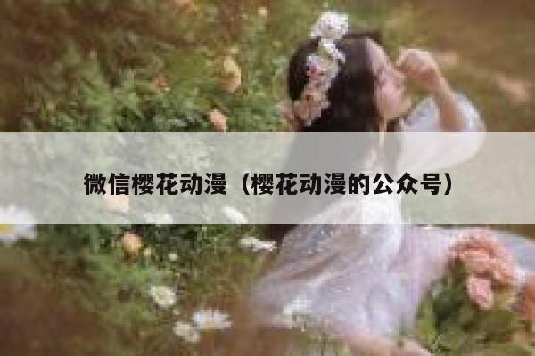 微信樱花动漫（樱花动漫的公众号） 第1张