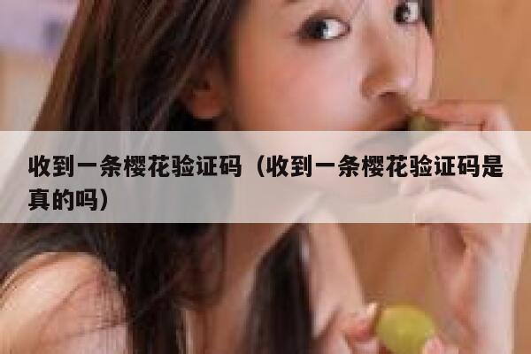 收到一条樱花验证码（收到一条樱花验证码是真的吗） 第1张
