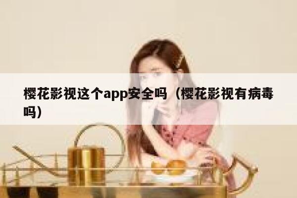 樱花影视这个app安全吗（樱花影视有病毒吗） 第1张