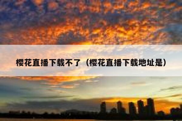 樱花直播下载不了（樱花直播下载地址是） 第1张