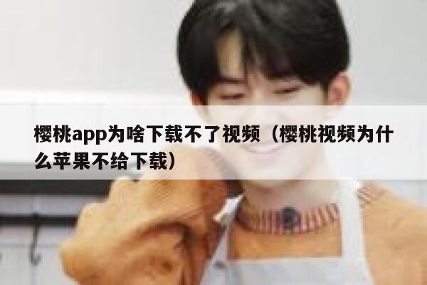 樱桃app为啥下载不了视频(樱桃视频为什么苹果不给下载) 第1张 樱桃app为啥下载不了视频(樱桃视频为什么苹果不给下载) 第1张