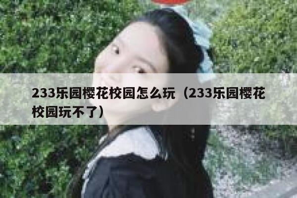233乐园樱花校园怎么玩（233乐园樱花校园玩不了） 第1张
