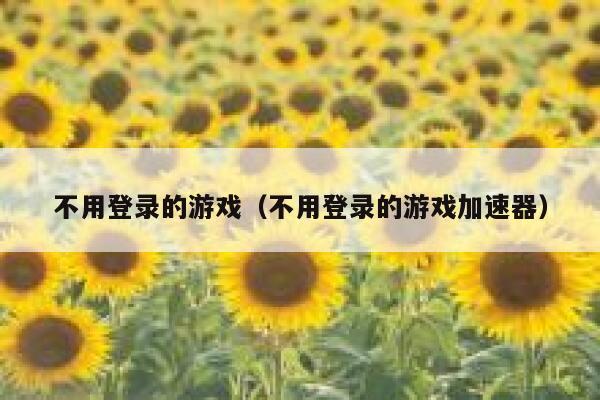 不用登录的游戏（不用登录的游戏加速器） 第1张