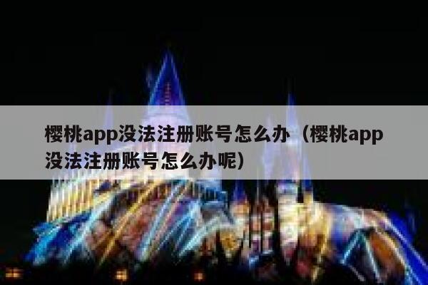 樱桃app没法注册账号怎么办（樱桃app没法注册账号怎么办呢） 第1张