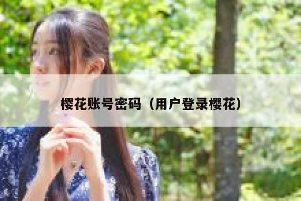 樱花账号密码(用户登录樱花) 第1张 樱花账号密码(用户登录樱花) 第1张