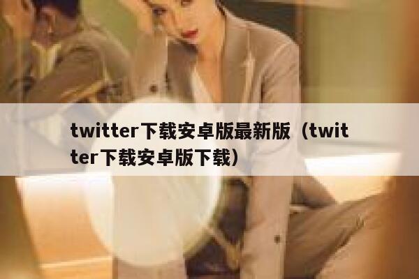twitter下载安卓版最新版（twitter下载安卓版下载） 第1张
