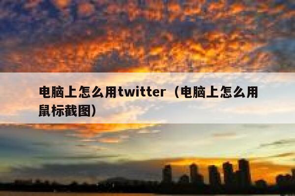 电脑上怎么用twitter(电脑上怎么用鼠标截图) 第1张 电脑上怎么用twitter(电脑上怎么用鼠标截图) 第1张