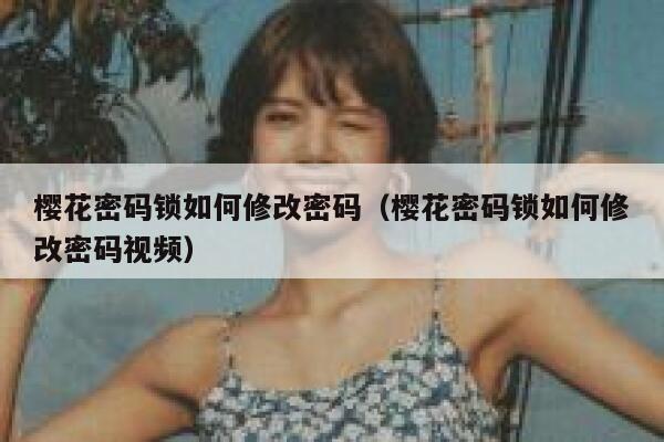 樱花密码锁如何修改密码(樱花密码锁如何修改密码视频) 第1张 樱花密码锁如何修改密码(樱花密码锁如何修改密码视频) 第1张