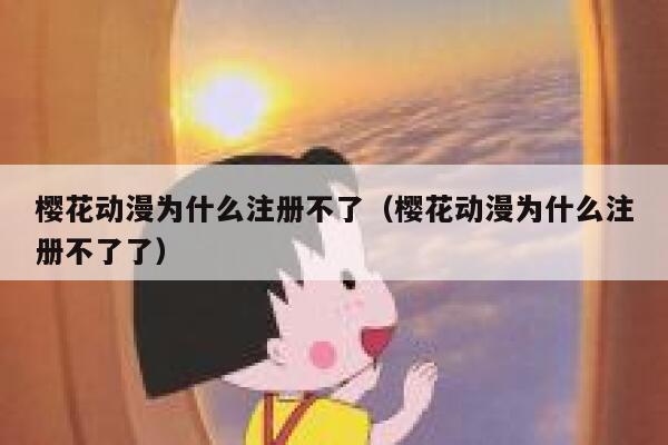 樱花动漫为什么注册不了(樱花动漫为什么注册不了了) 第1张 樱花动漫为什么注册不了(樱花动漫为什么注册不了了) 第1张