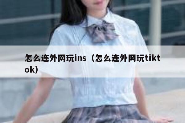 怎么连外网玩ins（怎么连外网玩tiktok） 第1张