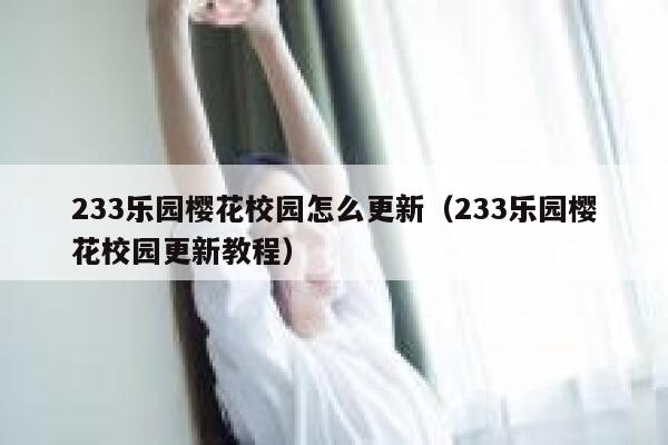 233乐园樱花校园怎么更新(233乐园樱花校园更新教程) 第1张 233乐园樱花校园怎么更新(233乐园樱花校园更新教程) 第1张