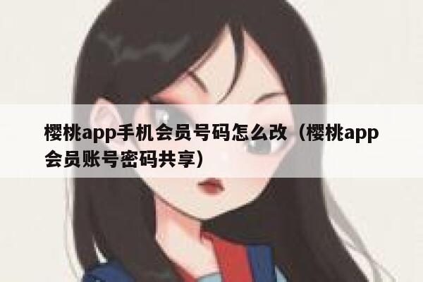 樱桃app手机会员号码怎么改（樱桃app会员账号密码共享） 第1张
