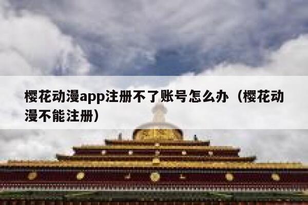 樱花动漫app注册不了账号怎么办(樱花动漫不能注册) 第1张 樱花动漫app注册不了账号怎么办(樱花动漫不能注册) 第1张