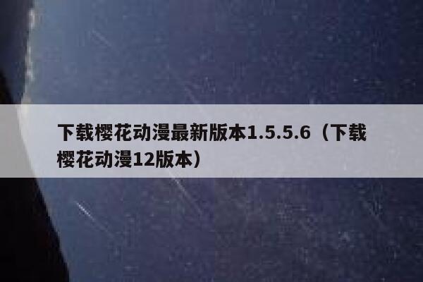 下载樱花动漫最新版本1.5.5.6（下载樱花动漫12版本） 第1张