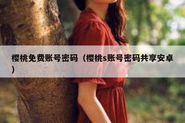 樱桃免费账号密码(樱桃s账号密码共享安卓) 第1张 樱桃免费账号密码(樱桃s账号密码共享安卓) 第1张
