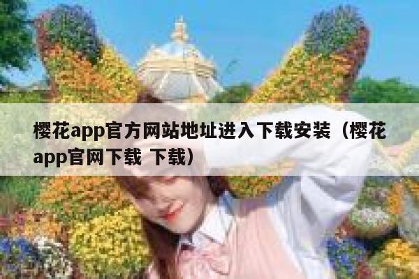 樱花app官方网站地址进入下载安装（樱花app官网下载 下载） 第1张