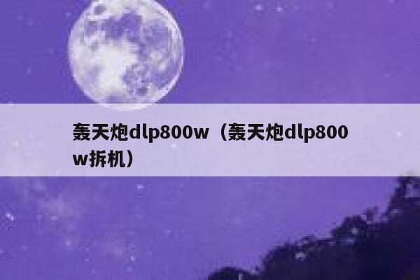 轰天炮dlp800w（轰天炮dlp800w拆机） 第1张