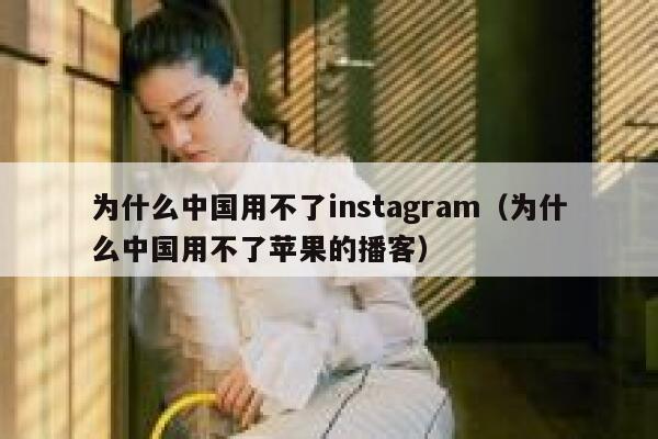 为什么中国用不了instagram（为什么中国用不了苹果的播客） 第1张
