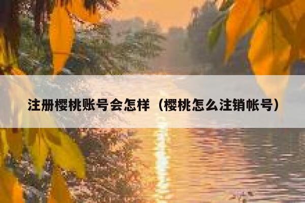 注册樱桃账号会怎样（樱桃怎么注销帐号） 第1张