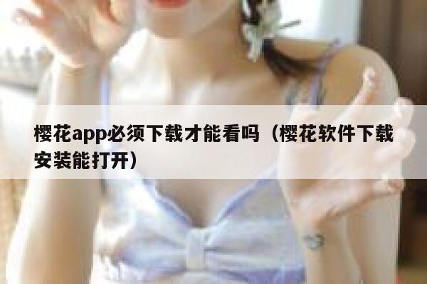 樱花app必须下载才能看吗（樱花软件下载安装能打开） 第1张