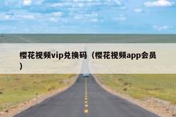 樱花视频vip兑换码（樱花视频app会员） 第1张