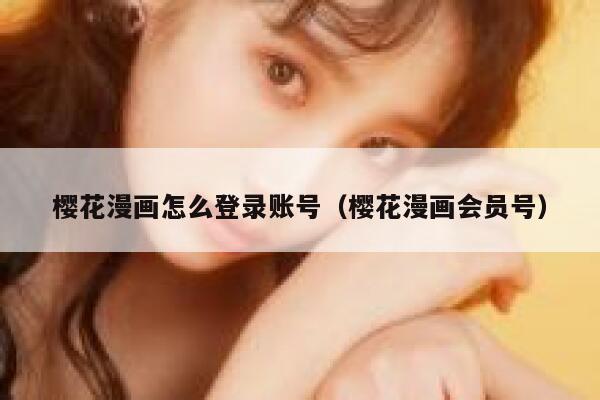 樱花漫画怎么登录账号(樱花漫画会员号) 第1张 樱花漫画怎么登录账号(樱花漫画会员号) 第1张