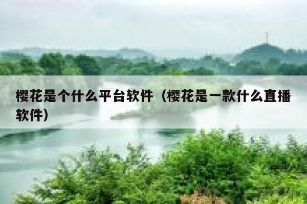 樱花是个什么平台软件(樱花是一款什么直播软件) 第1张 樱花是个什么平台软件(樱花是一款什么直播软件) 第1张