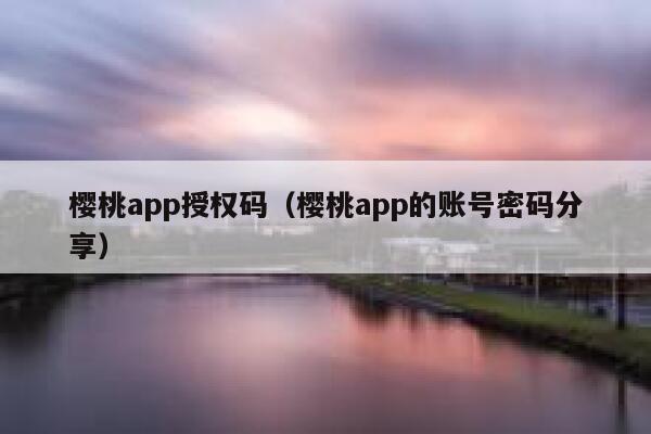 樱桃app授权码（樱桃app的账号密码分享） 第1张