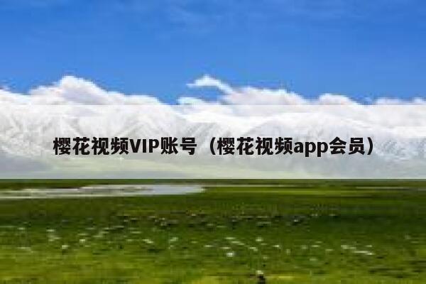 樱花视频VIP账号（樱花视频app会员） 第1张