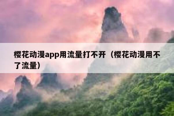 樱花动漫app用流量打不开（樱花动漫用不了流量） 第1张
