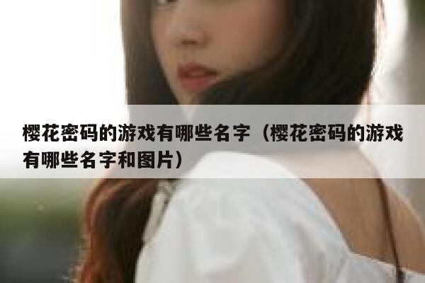 樱花密码的游戏有哪些名字(樱花密码的游戏有哪些名字和图片) 第1张 樱花密码的游戏有哪些名字(樱花密码的游戏有哪些名字和图片) 第1张