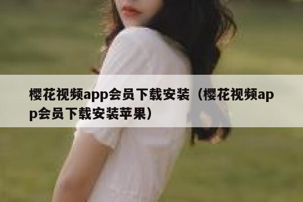 樱花视频app会员下载安装（樱花视频app会员下载安装苹果） 第1张