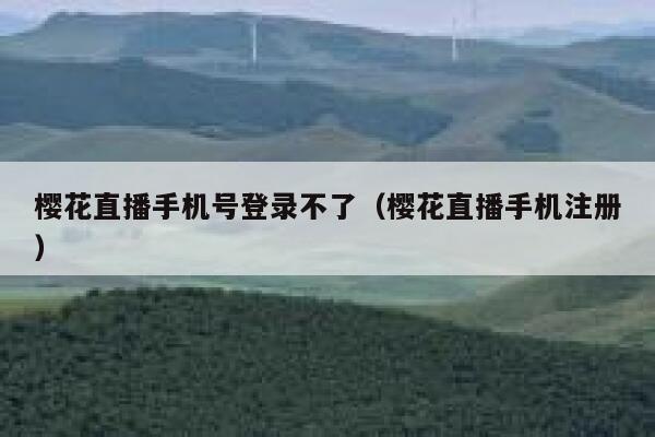 樱花直播手机号登录不了（樱花直播手机注册） 第1张