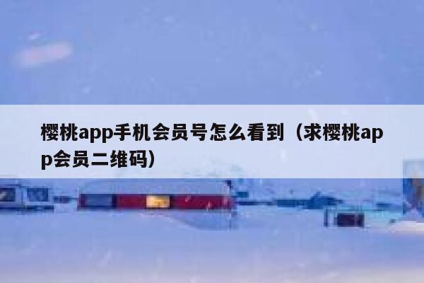 樱桃app手机会员号怎么看到（求樱桃app会员二维码） 第1张