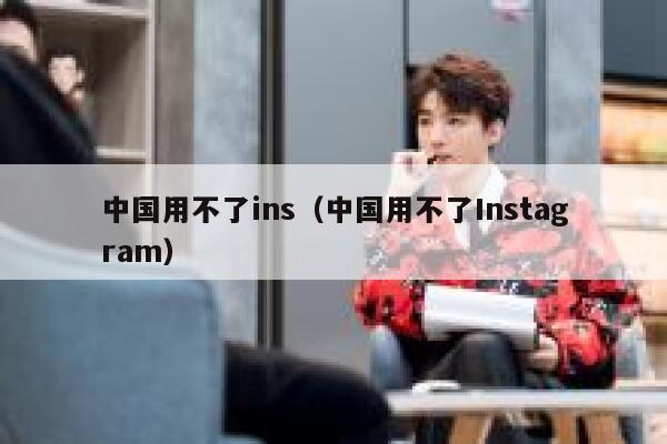 中国用不了ins（中国用不了Instagram） 第1张