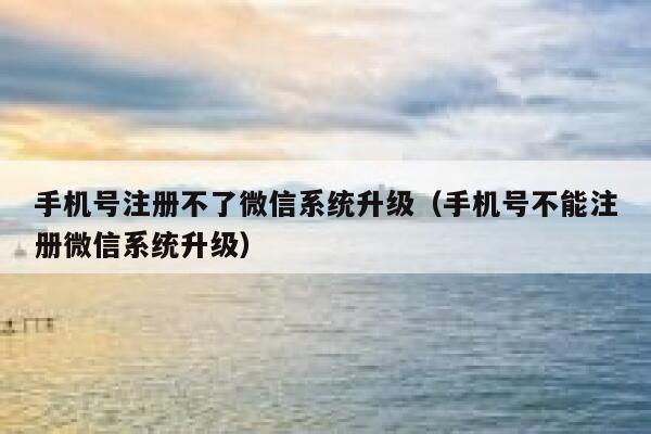 手机号注册不了微信系统升级（手机号不能注册微信系统升级） 第1张