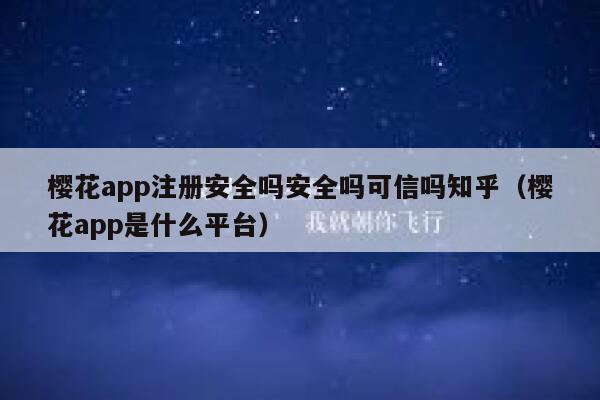 樱花app注册安全吗安全吗可信吗知乎（樱花app是什么平台） 第1张