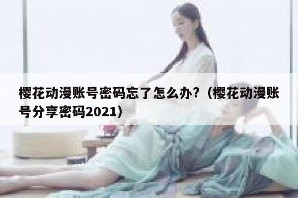 樱花动漫账号密码忘了怎么办?（樱花动漫账号分享密码2021） 第1张