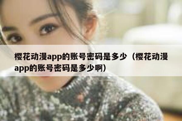 樱花动漫app的账号密码是多少（樱花动漫app的账号密码是多少啊） 第1张